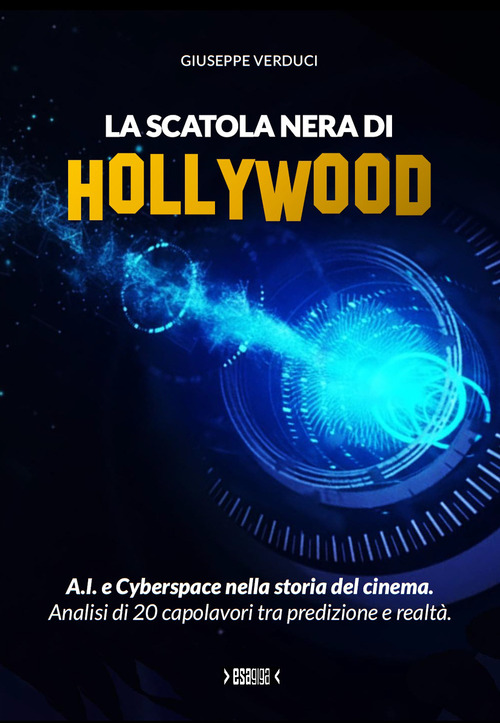 La scatola nera di Hollywood.. A.I. e Cyberspace nella storia del cinema. Analisi di 20 capolavori tra predizione e realtà.
