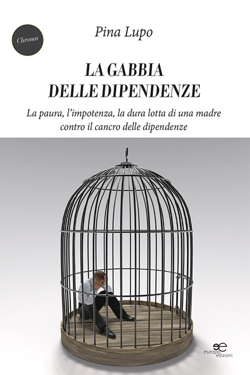 La gabbia delle dipendenze. La paura, l'impotenza, la dura lotta di una madre contro il cancro delle dipendenze