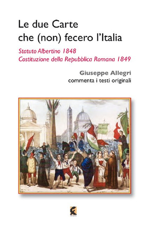 Le due carte che (non) fecero l'Italia. Statuto Albertino 1848 e Costituzione della Repubblica Romana 1849