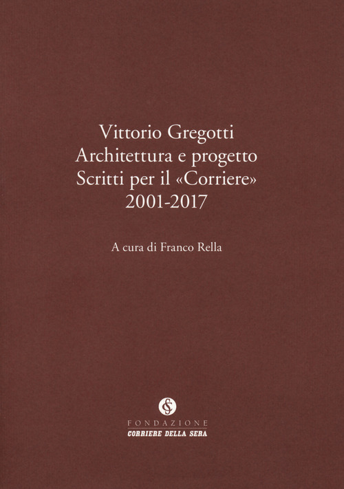 Vittorio Gregotti. Architettura e progetto. Scritti per il «Corriere» 2001-2017
