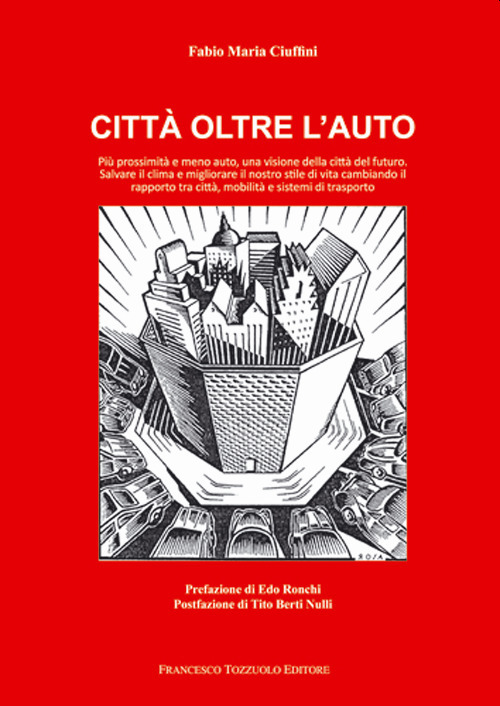 Città oltre l'auto. Più prossimità e meno auto, una visione del futuro, salvare il clima e migliorare il nostro stile di vita cambiando il rapporto tra città, mobilità e sistemi di trasporto
