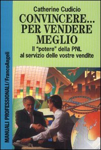 Convincere... per vendere meglio. Il potere della PNL al servizio delle vostre vendite!