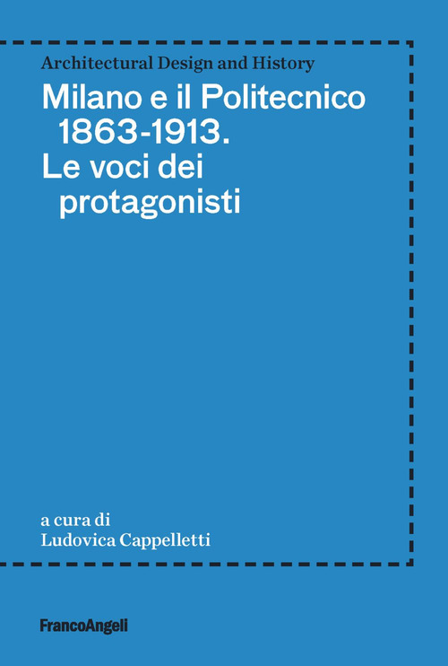 Milano e il Politecnico 1863-1913. Le voci dei protagonisti