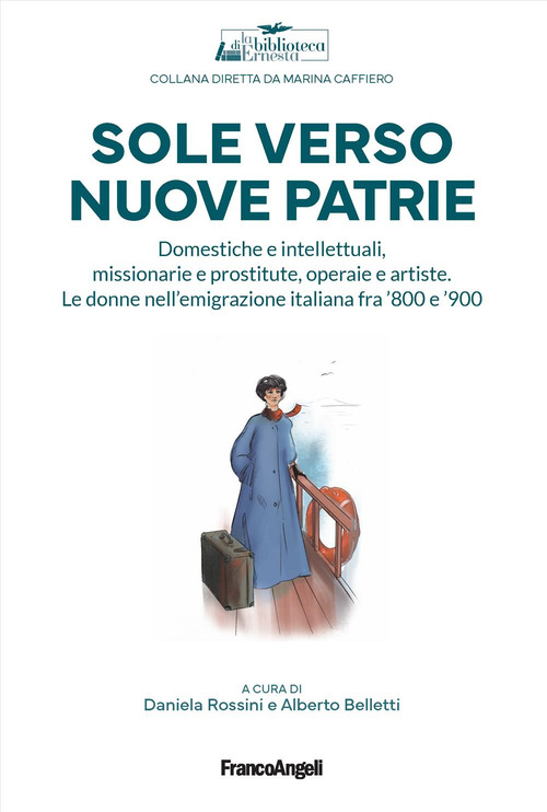 Sole verso nuove patrie. Domestiche e intellettuali, missionarie e prostitute, rifugiate e artiste. Le donne nell'emigrazione italiana fra '800 e '900