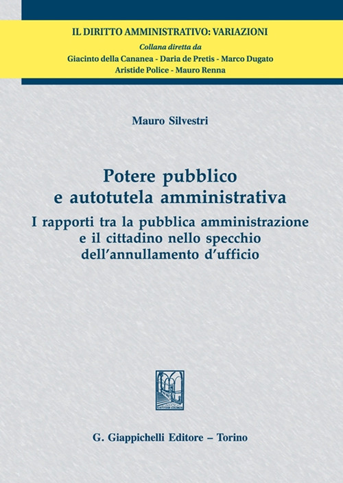Potere pubblico e autotutela amministrativa. I rapporti tra la pubblica amministrazione e il cittadino nello specchio dell'annullamento d'ufficio