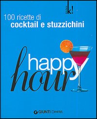 Happy hour. 100 ricette di cocktail e stuzzichini