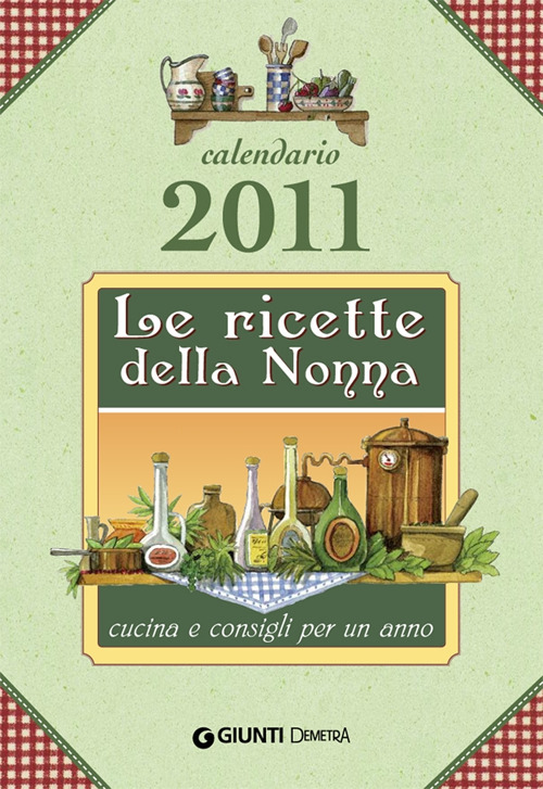 Le ricette della nonna. Cucina e consigli per un anno. Calendario 2011