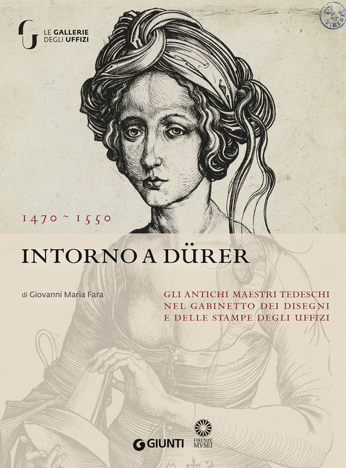 Intorno a Dürer. Gli antichi maestri tedeschi nella collezione del Gabinetto dei Disegni e delle Stampe degl Uffizi