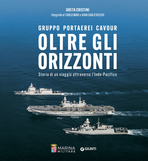 Oltre gli orizzonti. Gruppo Portaerei Cavour. Storia di un viaggio attraverso l'Indo-Pacifico