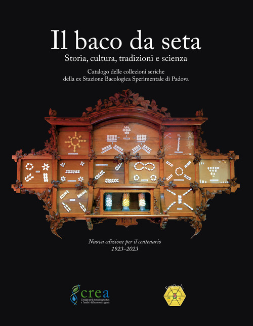 Il baco da seta. Storia, cultura, tradizioni e scienza. Catalogo delle collezioni storiche della ex Stazione bacologica sperimentale di Padova