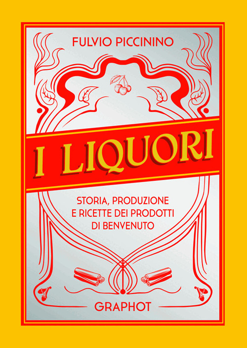 I liquori. Storia, produzione e ricette dei prodotti di benvenuto