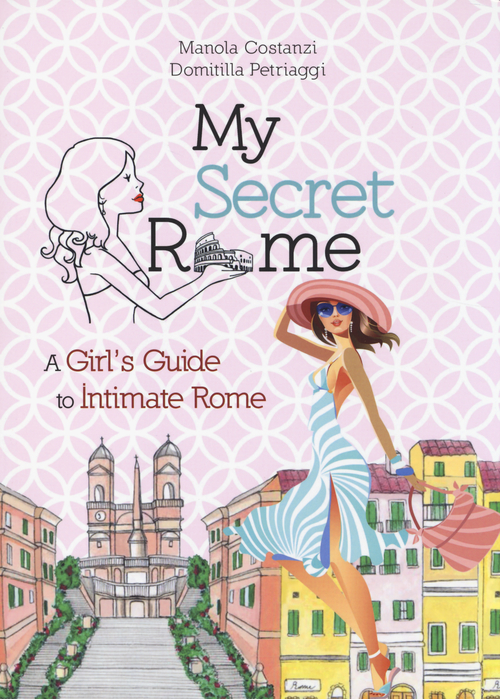 My secret Rome. A girl's guide to intimate Rome