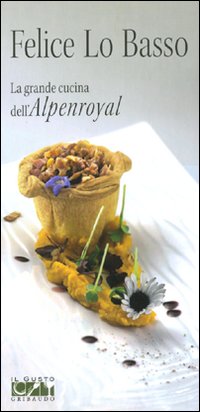 Felice Lo Basso. La grande cucina dell'Alpenroyal