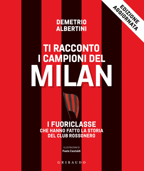Ti racconto i campioni del Milan. I fuoriclasse che hanno fatto la storia del club rossonero