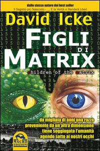 Figli di Matrix. Da migliaia di anni una razza proveniente da un'altra dimensione tiene soggiogata l'umanità... agendo sotto ai nostri occhi