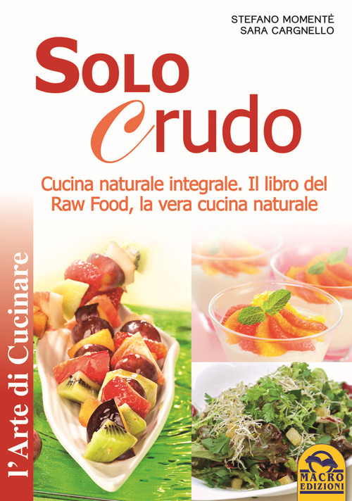 Solo crudo. Cucina naturale integrale, il libro del Raw Food, la vera cucina naturale