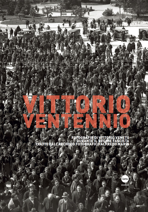 Vittorio Ventennio. Fotografie di Vittorio Veneto durante il regime fascista tratte dall'archivio fotografico Alfredo Marin