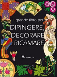 Il grande libro dei modelli per dipingere, decorare e ricamare
