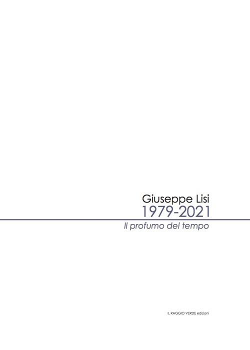 Giuseppe Lisi 1979-2021. Il profumo del tempo