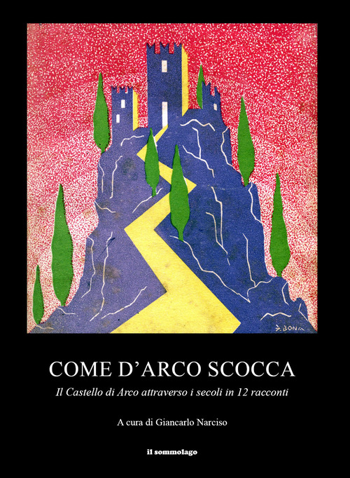 Come d'arco scocca. Il Castello di Arco attraverso i secoli in 12 racconti