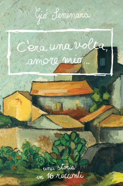 C'era una volta amore mio. Una storia in 16 racconti