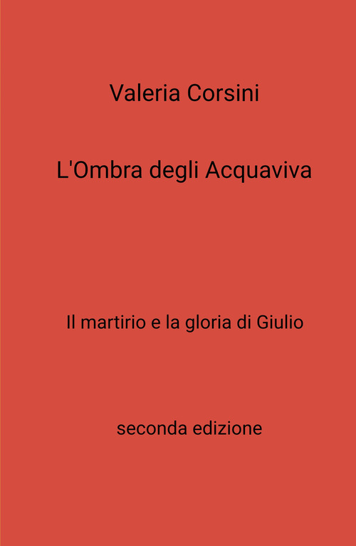 L'ombra degli Acquaviva. Il martirio e la gloria di Giulio