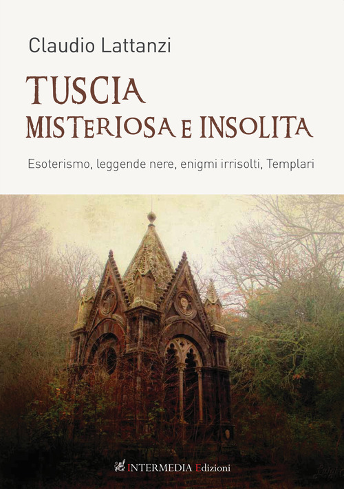 Tuscia misteriosa e insolita. Esoterismo, leggende nere, enigmi irrisolti, templari
