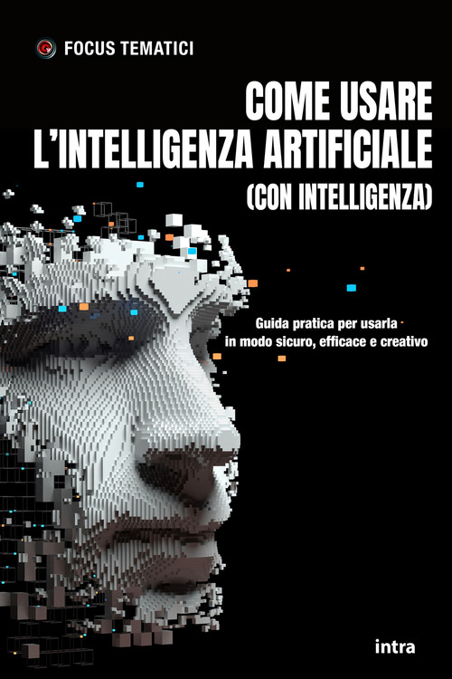 Come usare l'intelligenza artificiale (con intelligenza). Guida pratica per usarla in modo sicuro, efficace e creativo
