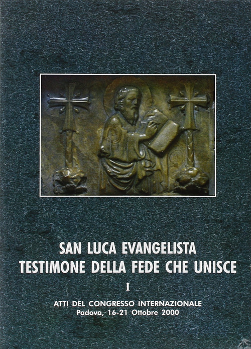 San Luca evangelista testimone della fede che unisce. Atti del Convegno internazionale (Padova, 16-21 ottobre 2000)