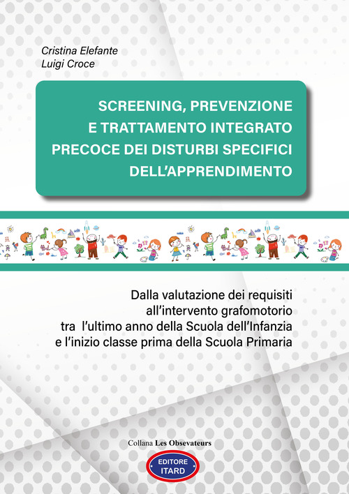 Screening, prevenzione e trattamento integrato precoce dei Disturbi Specifici dell'Apprendimento. Dalla valutazione dei requisiti all'intervento grafomotorio tra l'ultimo anno della scuola dell'Infanzia e l'inizio classe prima della scuola primaria