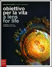 Riproduzione assistita: obiettivo per la vita-Assisted Reproduction: a lens for life. Catalogo della mostra (Milano, 8-23 marzo 2007)