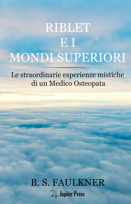 Riblet e i mondi superiori. Le straordinarie esperienze mistiche di un medico osteopata