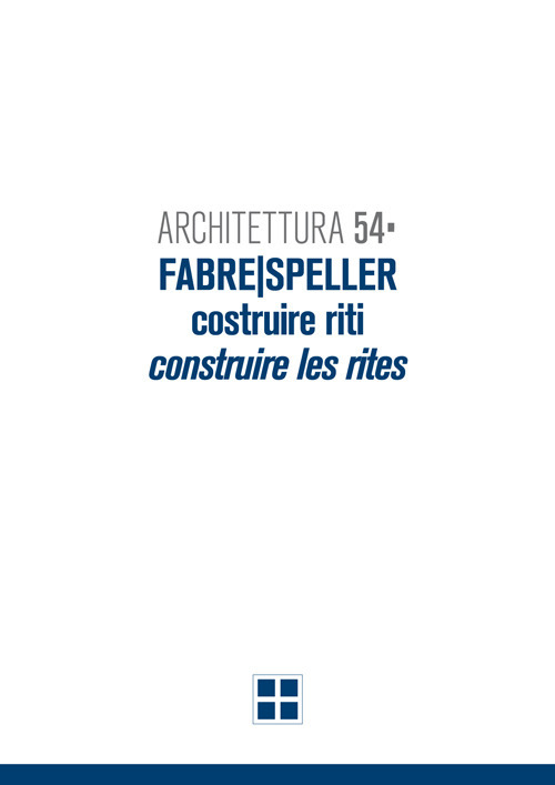 Architettura 54. Fabre/Speller. Costruire riti-Construire les rites