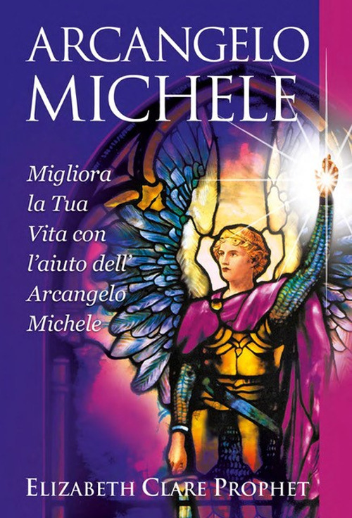 Arcangelo Michele. Migliora la tua vita con l'aiuto dell'Arcangelo Michele