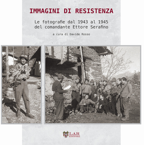 Immagini di Resistenza. Le fotografie dal 1943 al 1945 del comandante Ettore Serafino