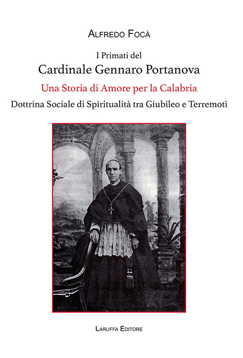 I primati del cardinale Gennaro Portanova. Una storia di amore per la Calabria. Dottrina sociale di spiritualità tra giubileo e terremoti