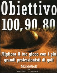 Obiettivo 100, 90, 80. Migliora il tuo gioco con i più grandi professionisti di golf