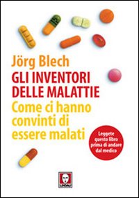 Gli inventori delle malattie. Come ci hanno convinti di essere malati