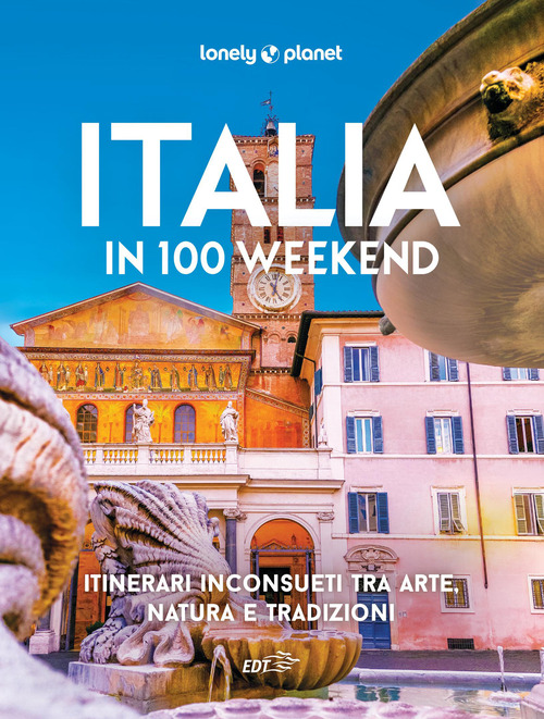 Italia in 100 weekend. Itinerari inconsueti tra arte, natura e tradizioni