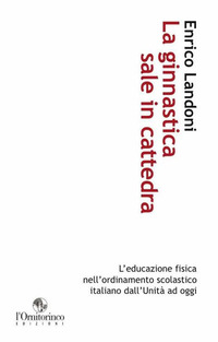 La ginnastica sale in cattedra. L'educazione fisica nell'ordinamento scolastico italiano dall'unità ad oggi