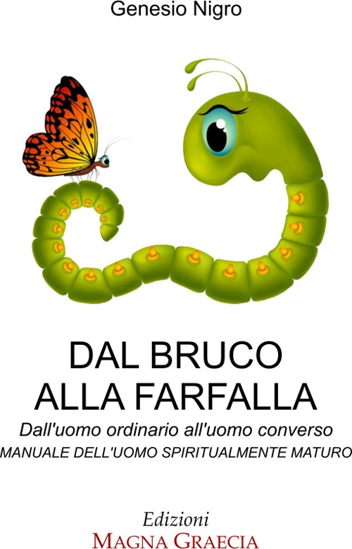 Dal bruco alla farfalla. Dall'uomo ordinario all'uomo converso. Manuale dell'uomo spiritualmente maturo