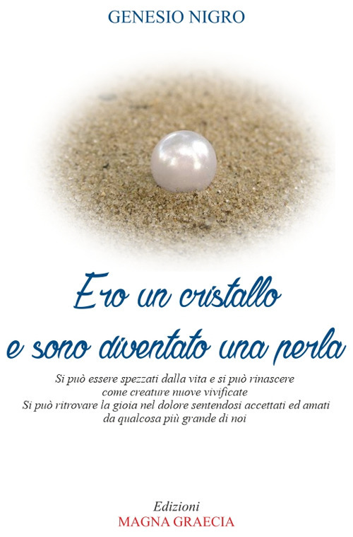 Ero un cristallo e sono diventato una perla. Si può essere spezzati dalla vita e si può rinascere come creature nuove e vivificate. Si può ritrovare la gioia nel dolore sentendosi accettati ed amati da qualcosa più grande di noi