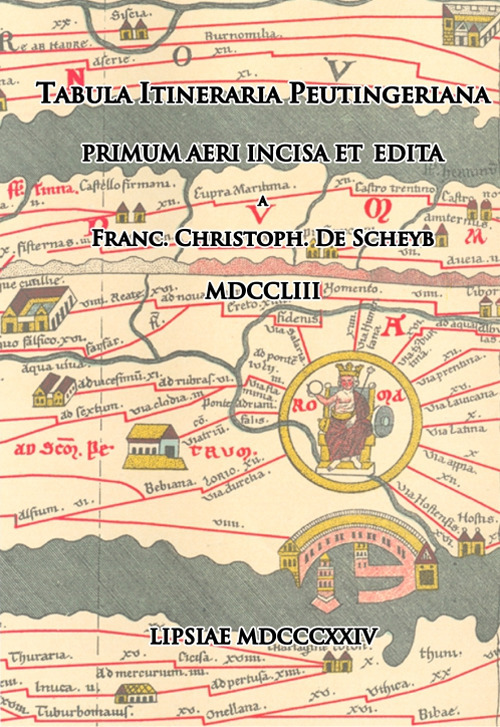 Tabula Itineraria Peutingeriana. Primum Aeri Incisa et Edita. Franc. Christoph. De Scheyb. MDCCLIII. Lipsiae MDCCCXXIV (rist. anastatica)