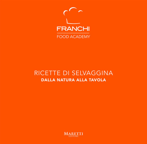 Franchi Food Academy. Ricette di selvaggina, dalla natura alla tavola