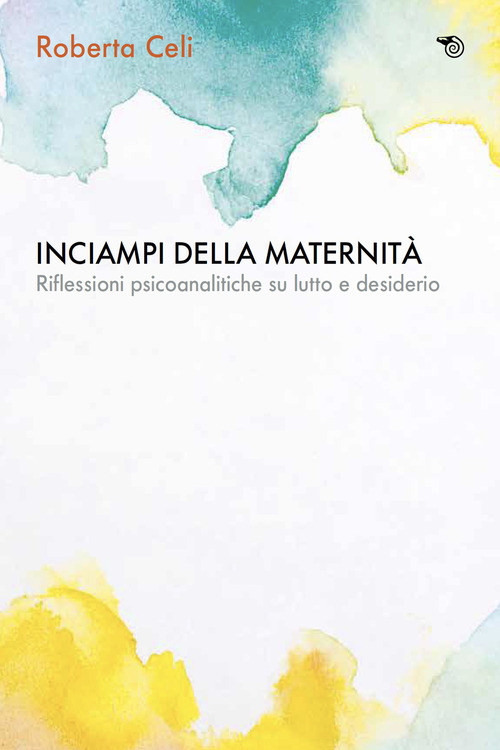 Inciampi della maternità: aborti, lutti perinatali. Riflessioni psicoanalitiche su perdita e desiderio