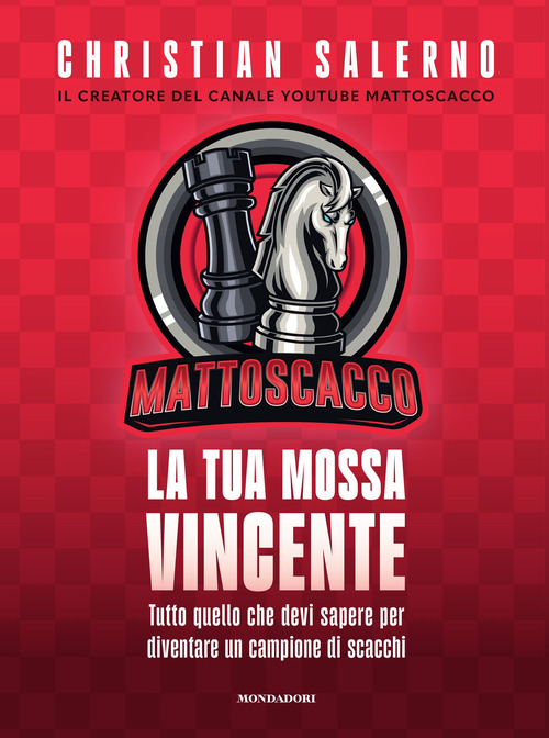 Mattoscacco. La tua mossa vincente. Tutto quello che devi sapere per diventare un campione di scacchi