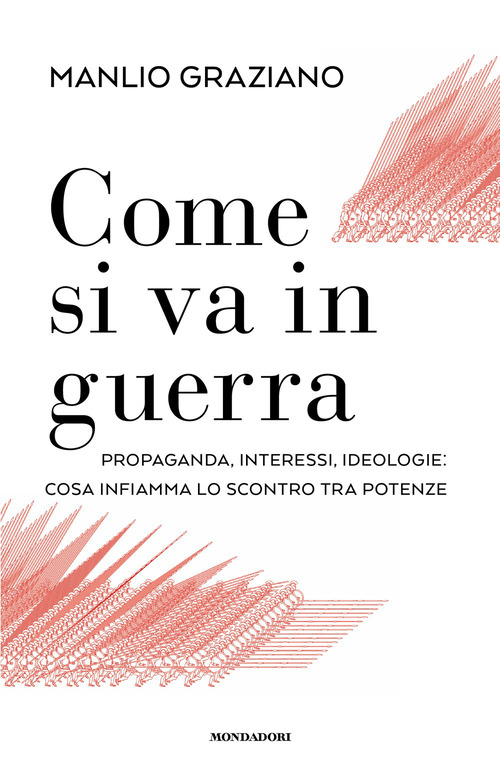 Come si va in guerra. Propaganda, interessi, ideologie: cosa infiamma lo scontro tra potenze
