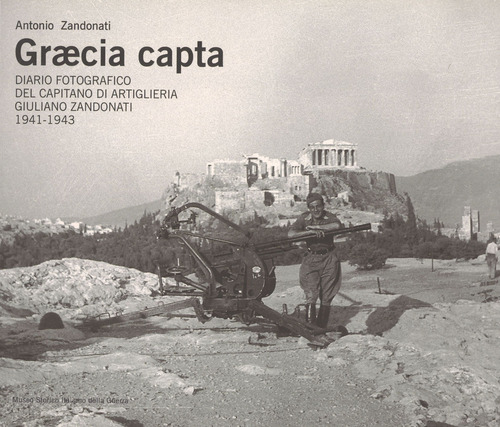 Graecia capta. Diario fotografico del capitano di artiglieria Giuliano Zandonati (1941-1943)