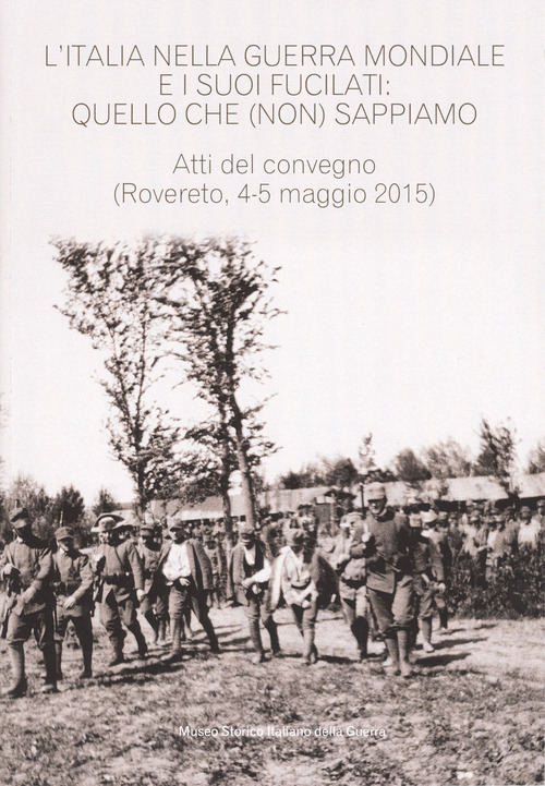 L'Italia nella guerra mondiale e i suoi fucilati: quello che (non) sappiamo. Atti del convegno, (Rovereto 4-5 maggio 2015 - estratto da Annali n.24)