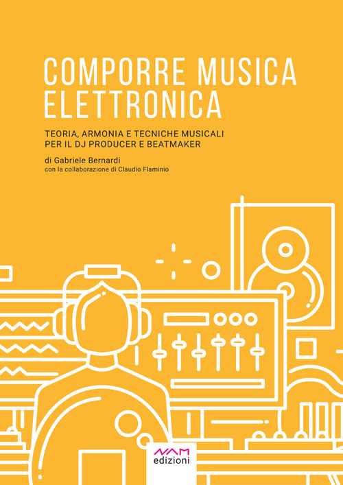 Comporre musica elettronica. Teoria, armonia e tecniche musicali per il dj producer e beatmaker